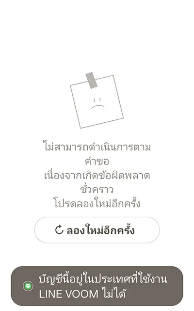 ไม่สามารถดำเนินการตามคำขอ เนื่องจากเกิดข้อผิดพลาดชั่วคราว โปรดลองใหม่อีกครั้ง บัญชีนี้อยู่ในประเทศที่ใช้งาน LINE VOOM ไม่ได้
