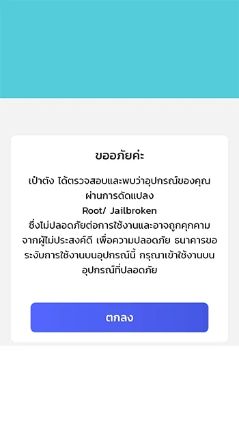 ขออภัยค่ะ เป๋าตัง ได้ตรวจสอบและพบว่าอุปกรณ์ของคุณ ผ่านการดัดแปลง Root/Jailbroken ซึ่งไม่ปลอดภัยต่อการใช้งานและอาจถูกคุกคาม จากผู้ไม่ประสงค์ดี เพื่อความปลอดภัย ธนาคารขอระงับการใช้งานบนอุปกรณ์นี้ กรุณาเข้าใช้งานบน อุปกรณ์ที่ปลอดภัย