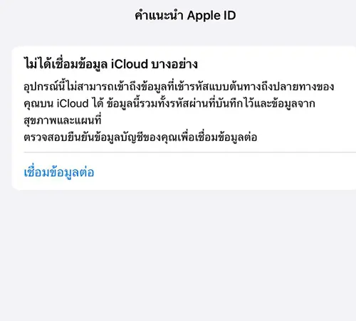 ไม่ได้เชื่อมข้อมูล iCloud บางอย่าง อุปกรณ์นี้ไม่สามารถเข้าถึงข้อมูลที่เข้ารหัสแบบต้นทางถึงปลายทางของคุณบน iCloud ได้ ข้อมูลนี้รวมทั้งรหัสผ่านที่บันทึกไว้และข้อมูลจากสุขภาพและแผนที่ ตรวจสอบยืนยันข้อมูลบัญชีของคุณเพื่อเชื่อมข้อมูลต่อ some iCloud data isn't syncing